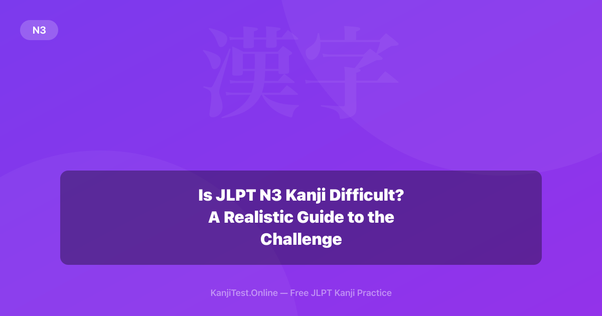 Is JLPT N3 Kanji Difficult? A Realistic Guide to the Challenge — KanjiTest.Online